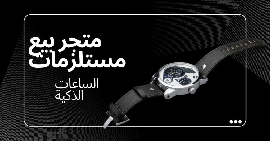 أفضل متجر بيع مستلزمات الساعات الذكية