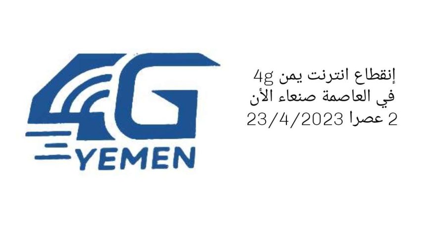 إنقطاع انترنت يمن 4g في العاصمة صنعاء الأن 2 عصرا 23/4/2023